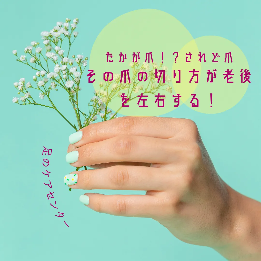 たかが爪！？されど爪～その爪の切り方が老後を左右する！