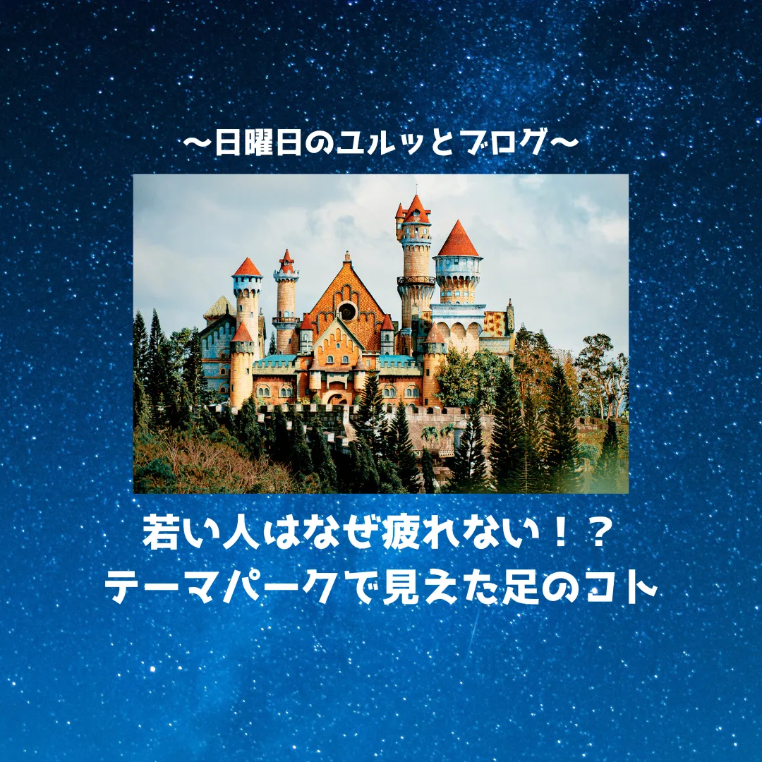 若い人はなぜ疲れない！？テーマパークで見えた足のコト～日曜日のユルッとブログ