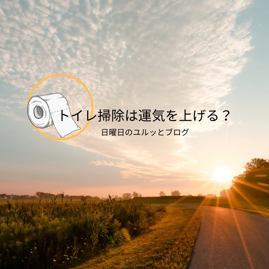 トイレ掃除は運気を上げる?~日曜日のユルッとブログ~