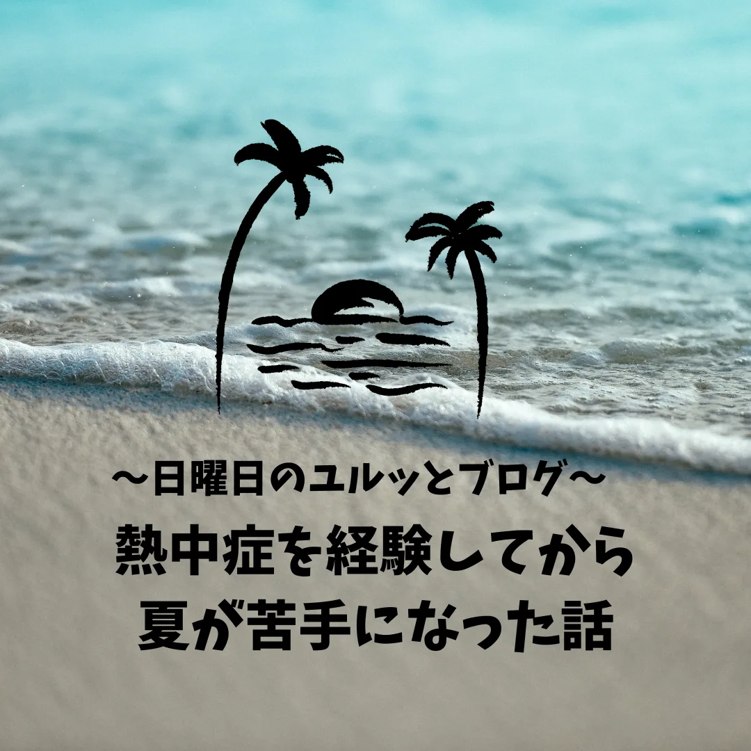 熱中症を経験してから夏が苦手になった話～日曜日のユルッとブログ～
