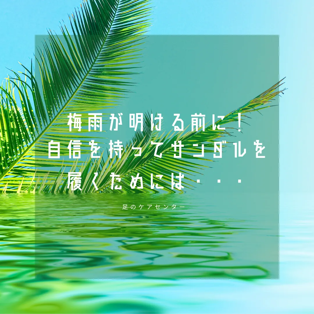 梅雨が明ける前に!自信を持ってサンダルを履くためには・・・