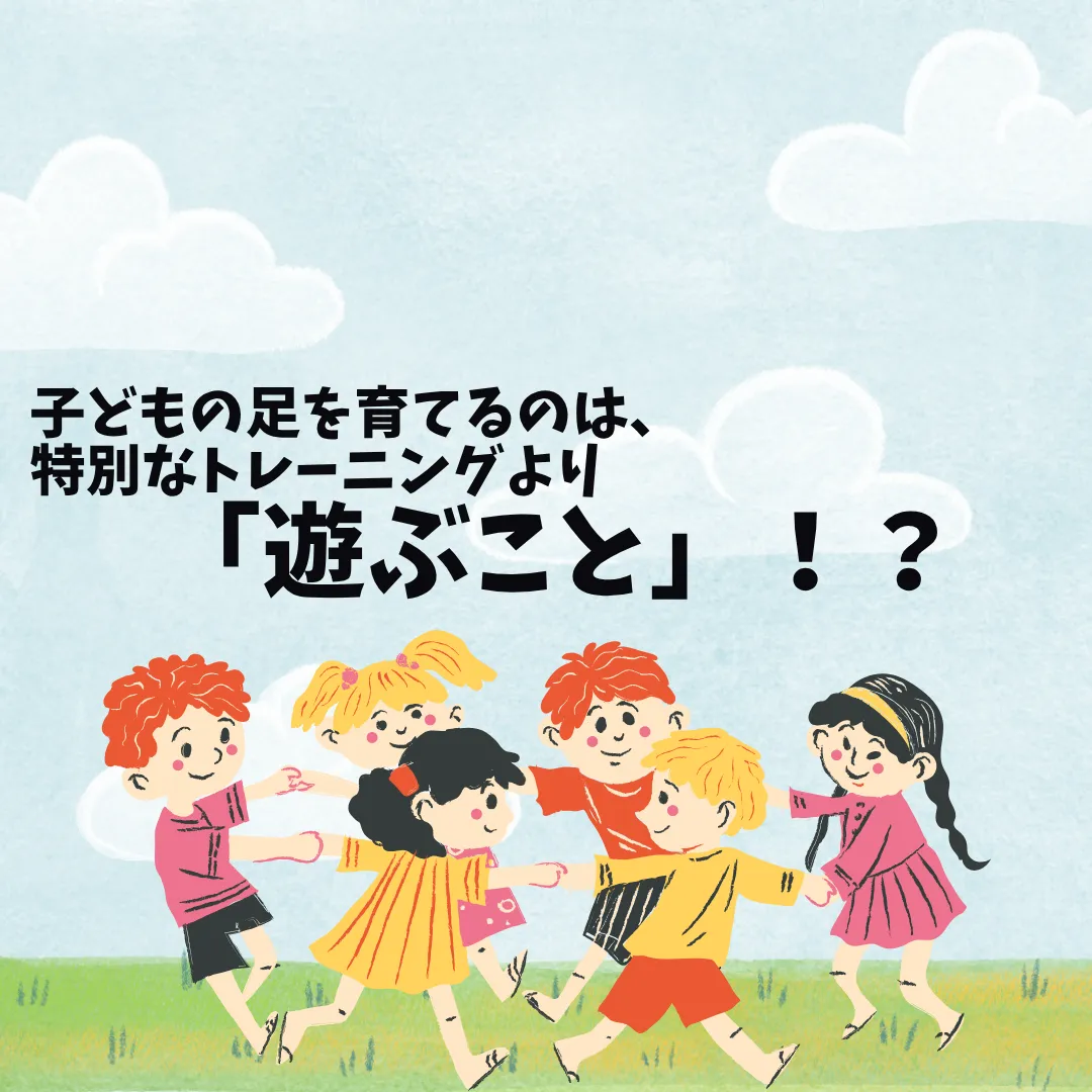 子どもの足を育てるのは、特別なトレーニングより「遊ぶこと」！？